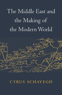 Cyrus Schayegh, Schayegh - Middle East and the Making of the Modern World, Inbunden