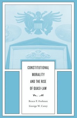 Bruce P. Frohnen, George W. Carey - Constitutional Morality and the Rise of Quasi-Law, Inbunden