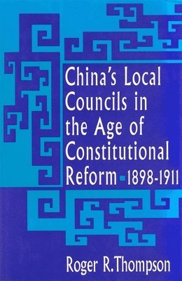 China’s Local Councils in the Age of Constitutional Reform, 1898–1911