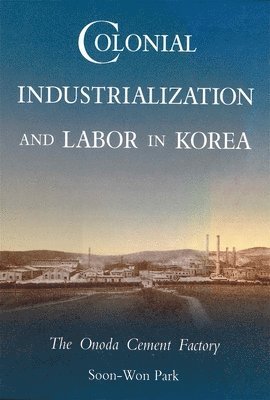 Soon-Won Park - Colonial Industrialization and Labor in Korea, Inbunden