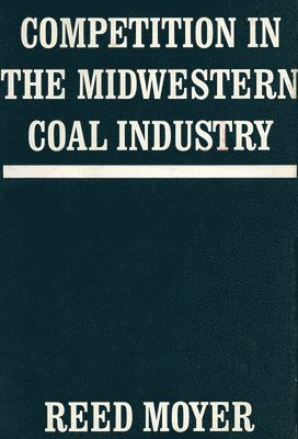 Reed Moyer - Competition in the Midwestern Coal Industry, Inbunden