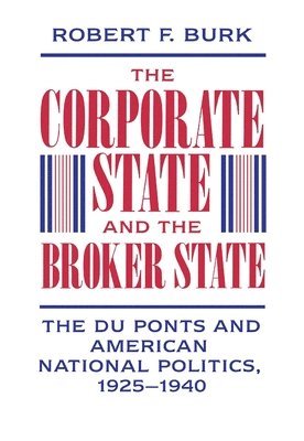 Robert F. Burk - Corporate State and the Broker State, Inbunden