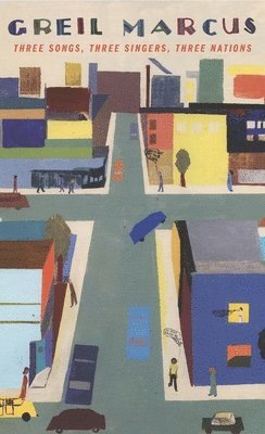 Greil Marcus - Three Songs, Three Singers, Three Nations, Inbunden