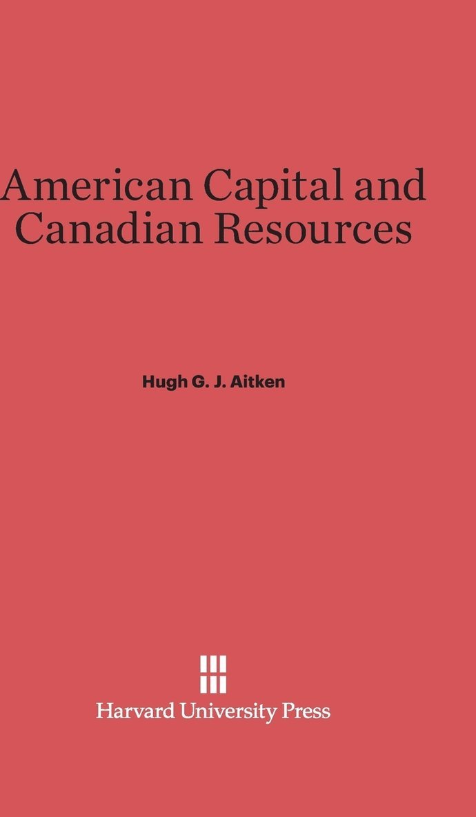 Hugh G. J. Aitken - American Capital and Canadian Resources, Inbunden