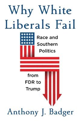 Anthony J. Badger - Why White Liberals Fail, Inbunden