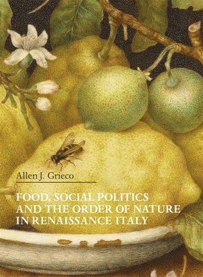 Allen J. Grieco - Food, Social Politics and the Order of Nature in Renaissance Italy, Häftad