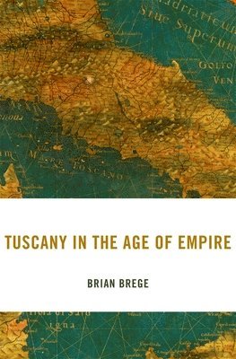 Brian Brege - Tuscany in the Age of Empire, Inbunden