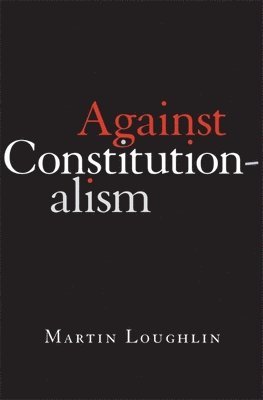 Martin Loughlin, Professor Martin Loughlin - Against Constitutionalism, Inbunden