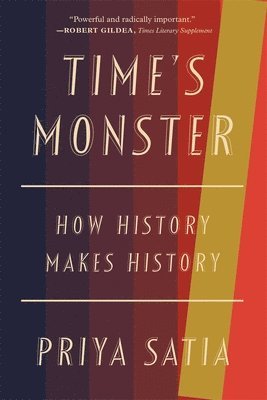 Priya Satia - Time's Monster - How History Makes History, Häftad