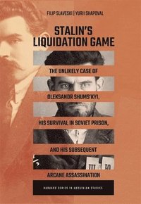 bokomslag Stalin's Liquidation Game: The Unlikely Case of Oleksandr Shums'kyi, His Survival in Soviet Prison, and His Subsequent Arcane Assassination