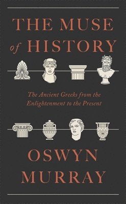 bokomslag The Muse of History - The Ancient Greeks from the Enlightenment to the Present