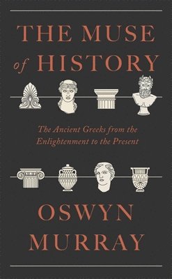 The Muse of History: The Ancient Greeks from the Enlightenment to the Present 1