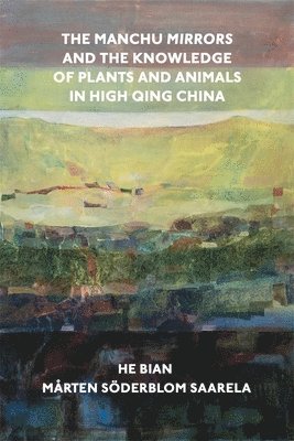 He Bian, Mårten Söderblom Saarela - Manchu Mirrors and the Knowledge of Plants and Animals in High Qing China, Inbunden