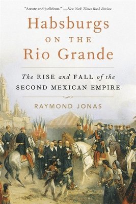 Habsburgs on the Rio Grande: The Rise and Fall of the Second Mexican Empire