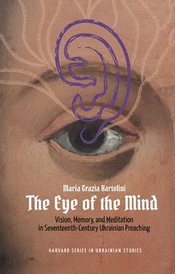 Maria Grazia Bartolini - The Eye of the Mind: Vision, Memory, and Meditation in Seventeenth-Century Ukrainian Preaching, Inbunden