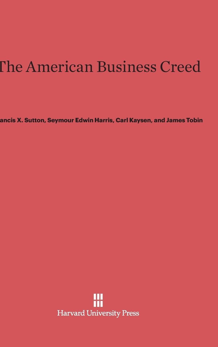 Francis X Sutton, Seymour Edwin Harris, Carl (Massachusetts Institute of Technology (Emeritus)) Kaysen, James Tobin, Francis X. Sutton, Seymour E. Harris, Carl Kaysen - The American Business Creed, Inbunden