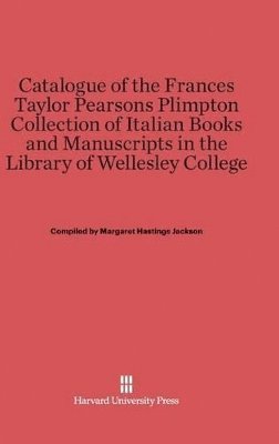 Catalogue of the Frances Taylor Pearsons Plimpton Collection of Italian Books and Manuscripts in the Library of Wellesley College 1