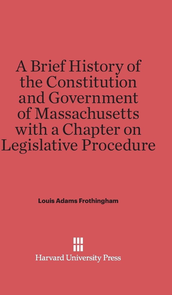 A Brief History of the Constitution and Government of Massachusetts with a Chapter on Legislative Procedure 1