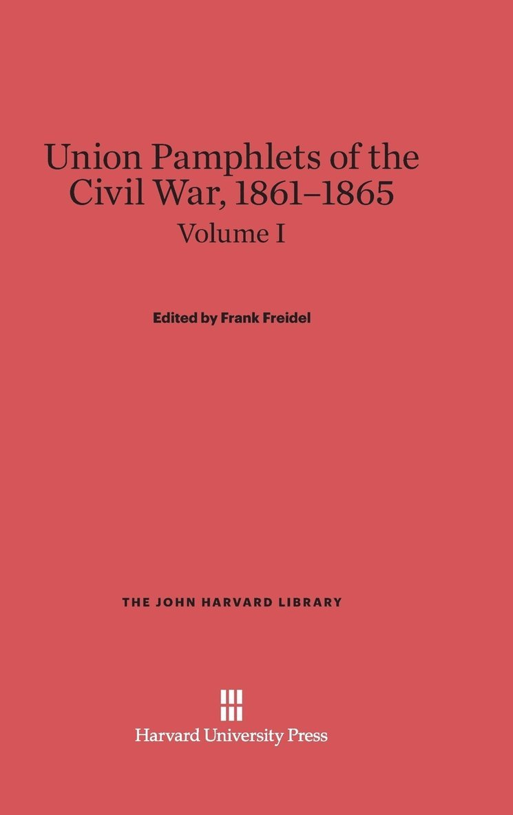 Union Pamphlets of the Civil War, 1861-1865, Volume I, The John Harvard Library