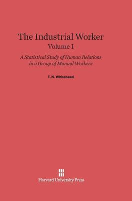 The Industrial Worker: A Statistical Study of Human Relations in a Group of Manual Workers, Volume I 1