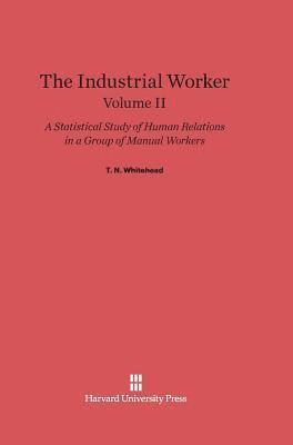 The Industrial Worker: A Statistical Study of Human Relations in a Group of Manual Workers, Volume II 1