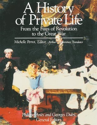 A History of Private Life: Volume IV From the Fires of Revolution to the Great War 1