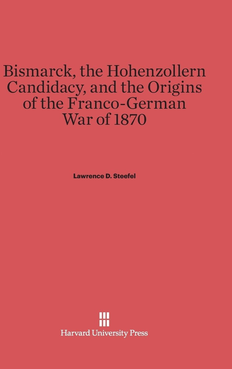 Bismarck, the Hohenzollern Candidacy, and the Origins of the Franco-German War of 1870 1