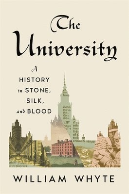 William Whyte - The University: A History in Stone, Silk, and Blood, Inbunden