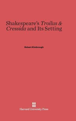 Robert Kimbrough - Shakespeare's Troilus & Cressida and Its Setting, Inbunden