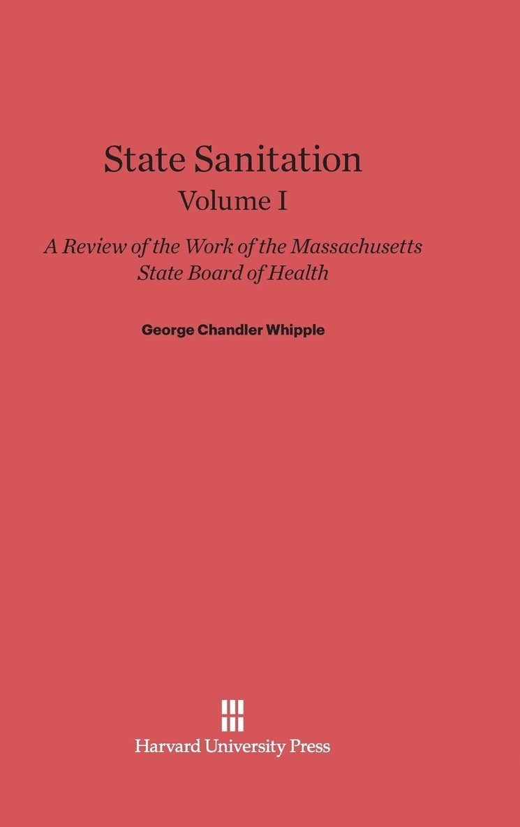 State Sanitation: A Review of the Work of the Massachusetts State Board of Health, Volume I 1