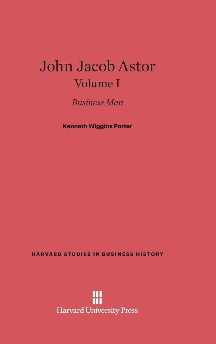 John Jacob Astor: Business Man, Volume I 1