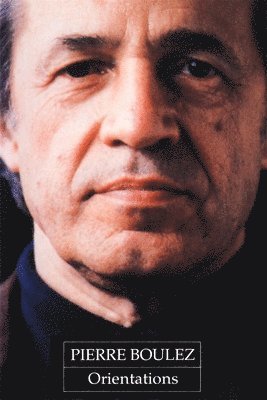 Pierre Boulez, Jean-Jacques Nattiez - Orientations: Collected Writings, Häftad
