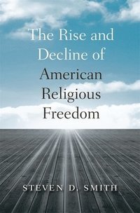 bokomslag The Rise and Decline of American Religious Freedom