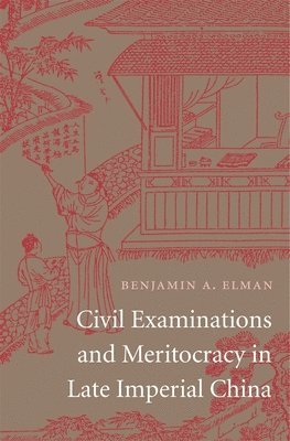 Benjamin A. Elman - Civil Examinations and Meritocracy in Late Imperial China, Inbunden