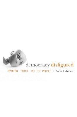 Nadia Urbinati - Democracy Disfigured, Inbunden