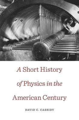 David C. Cassidy - Short History of Physics in the American Century, Häftad