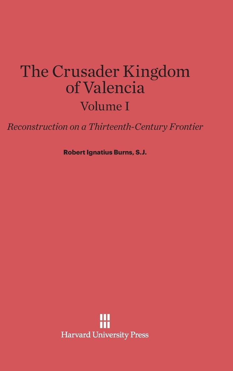 The Crusader Kingdom of Valencia: Reconstruction on a Thirteenth-Century Frontier, Volume 1 1