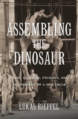 Lukas Rieppel - Assembling the Dinosaur, Inbunden