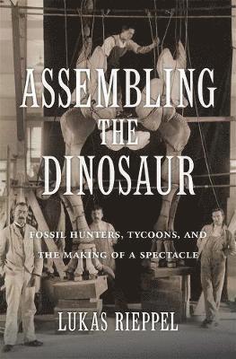 Lukas Rieppel - Assembling the Dinosaur, Inbunden