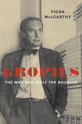 bokomslag Gropius: The Man Who Built the Bauhaus