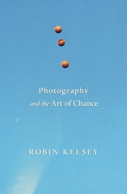 Robin Kelsey - Photography and the Art of Chance, Inbunden