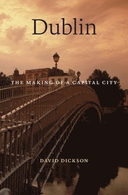 David Dickson - Dublin: The Making of a Capital City, Inbunden