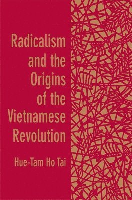 Hue-Tam Ho Tai - Radicalism and the Origins of the Vietnamese Revolution, Häftad