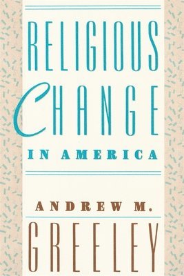 Andrew M. Greeley - Religious Change in America, Häftad