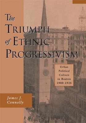 James J. Connolly - Triumph of Ethnic Progressivism, Inbunden