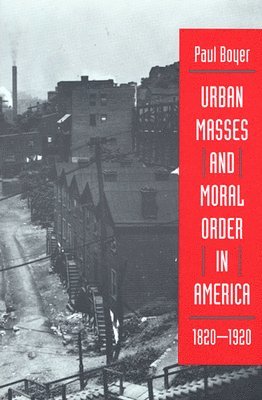 Urban Masses and Moral Order in America, 1820-1920 1