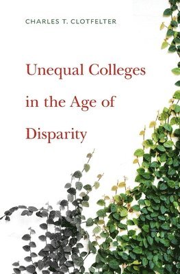 Charles T. Clotfelter - Unequal Colleges in the Age of Disparity, Inbunden