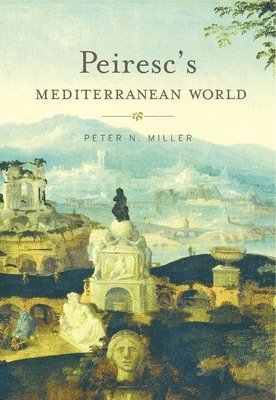 Peter N. Miller - Peiresc’s Mediterranean World, Häftad