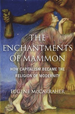Eugene McCarraher - Enchantments of Mammon, Inbunden