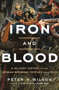 bokomslag Iron and Blood: A Military History of the German-Speaking Peoples Since 1500